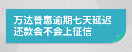 万达普惠逾期七天延迟还款会不会上征信