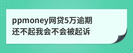 ppmoney网贷5万逾期还不起我会不会被起诉