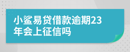 小鲨易贷借款逾期23年会上征信吗