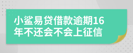 小鲨易贷借款逾期16年不还会不会上征信