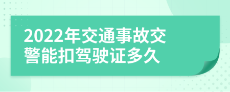 2022年交通事故交警能扣驾驶证多久