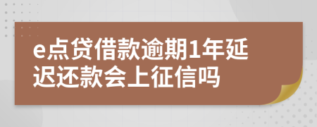 e点贷借款逾期1年延迟还款会上征信吗