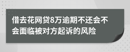 借去花网贷8万逾期不还会不会面临被对方起诉的风险