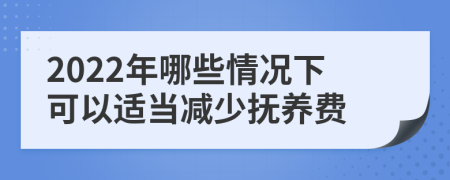 2022年哪些情况下可以适当减少抚养费