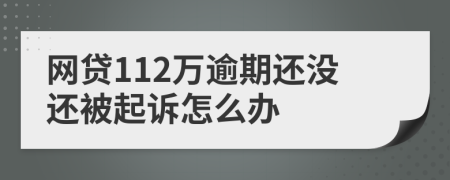 网贷112万逾期还没还被起诉怎么办