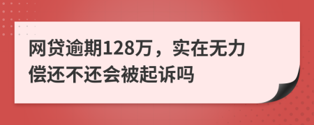 网贷逾期128万，实在无力偿还不还会被起诉吗