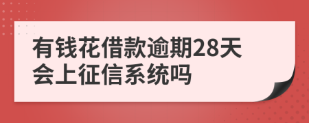 有钱花借款逾期28天会上征信系统吗