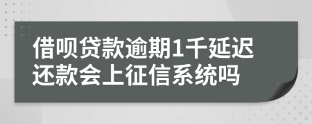 借呗贷款逾期1千延迟还款会上征信系统吗