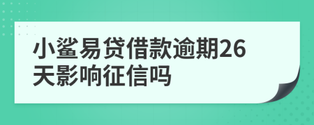 小鲨易贷借款逾期26天影响征信吗