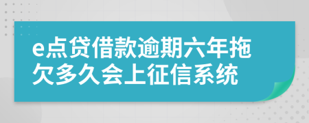 e点贷借款逾期六年拖欠多久会上征信系统