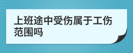 上班途中受伤属于工伤范围吗