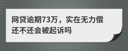 网贷逾期73万，实在无力偿还不还会被起诉吗