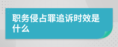 职务侵占罪追诉时效是什么