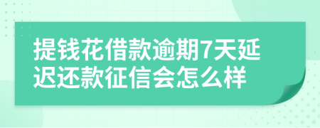 提钱花借款逾期7天延迟还款征信会怎么样