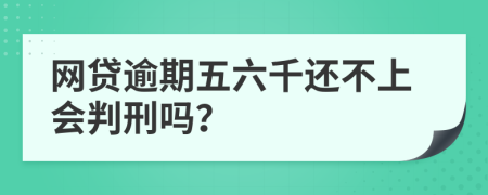 网贷逾期五六千还不上会判刑吗？