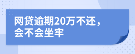 网贷逾期20万不还，会不会坐牢