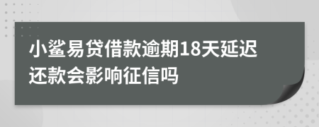 小鲨易贷借款逾期18天延迟还款会影响征信吗