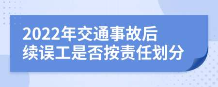 2022年交通事故后续误工是否按责任划分