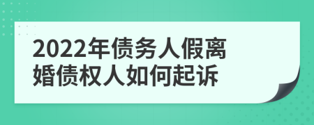 2022年债务人假离婚债权人如何起诉