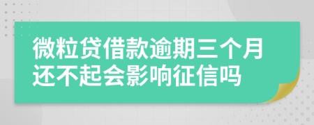 微粒贷借款逾期三个月还不起会影响征信吗