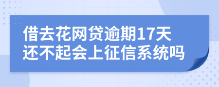 借去花网贷逾期17天还不起会上征信系统吗