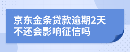 京东金条贷款逾期2天不还会影响征信吗