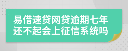 易借速贷网贷逾期七年还不起会上征信系统吗