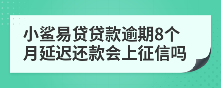 小鲨易贷贷款逾期8个月延迟还款会上征信吗