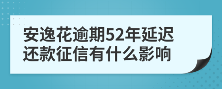 安逸花逾期52年延迟还款征信有什么影响