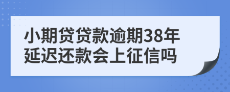 小期贷贷款逾期38年延迟还款会上征信吗