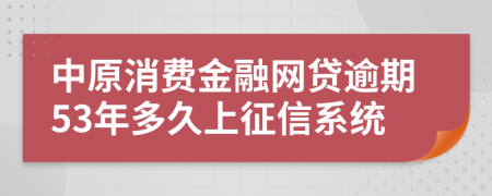 中原消费金融网贷逾期53年多久上征信系统