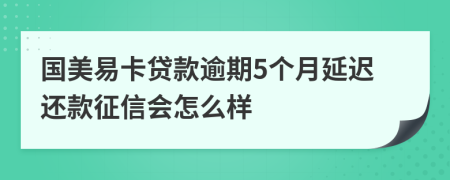 国美易卡贷款逾期5个月延迟还款征信会怎么样