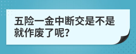 五险一金中断交是不是就作废了呢？