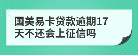 国美易卡贷款逾期17天不还会上征信吗