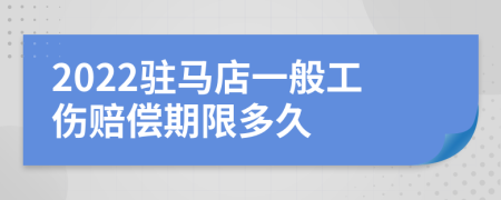 2022驻马店一般工伤赔偿期限多久