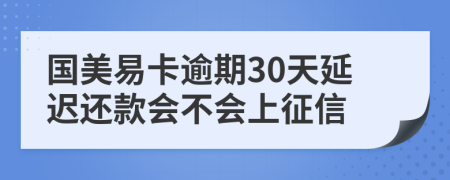 国美易卡逾期30天延迟还款会不会上征信