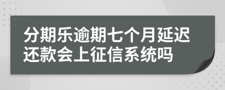 分期乐逾期七个月延迟还款会上征信系统吗