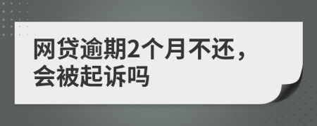 网贷逾期2个月不还，会被起诉吗