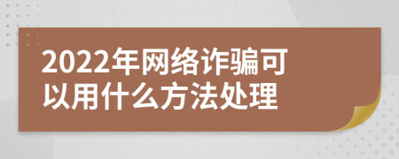 2022年网络诈骗可以用什么方法处理