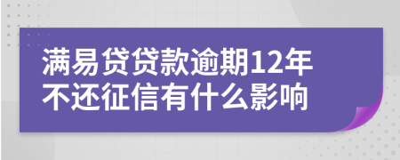 满易贷贷款逾期12年不还征信有什么影响