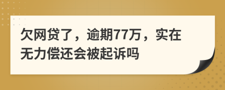 欠网贷了，逾期77万，实在无力偿还会被起诉吗