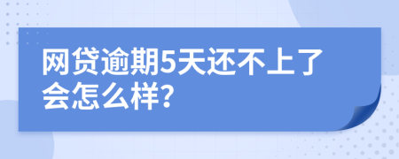 网贷逾期5天还不上了会怎么样？