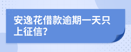 安逸花借款逾期一天只上征信？