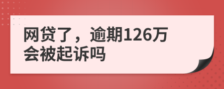 网贷了，逾期126万会被起诉吗