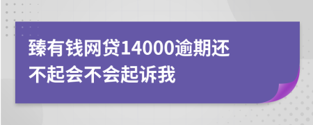 臻有钱网贷14000逾期还不起会不会起诉我