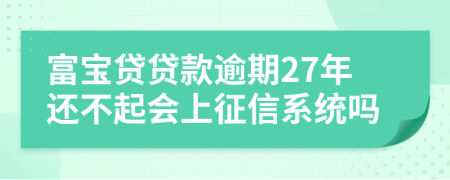 富宝贷贷款逾期27年还不起会上征信系统吗