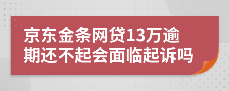 京东金条网贷13万逾期还不起会面临起诉吗