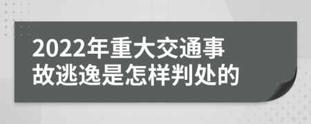 2022年重大交通事故逃逸是怎样判处的