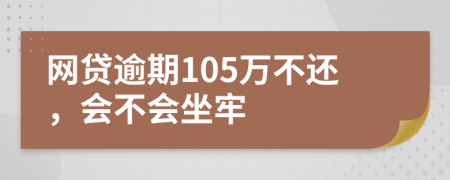 网贷逾期105万不还，会不会坐牢