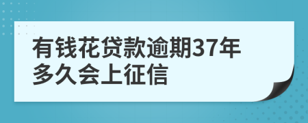 有钱花贷款逾期37年多久会上征信